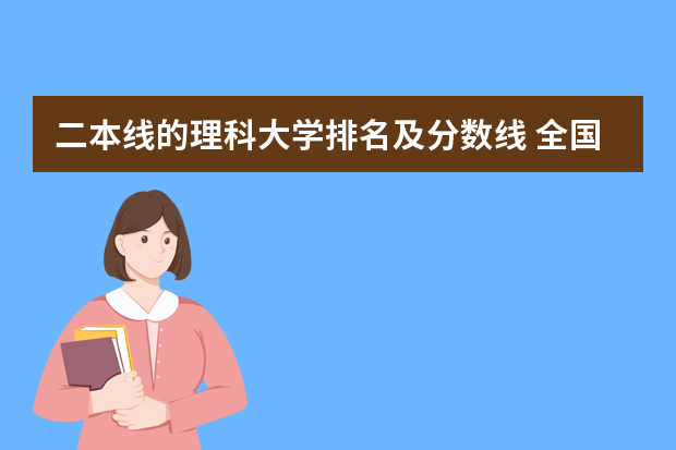 二本线的理科大学排名及分数线 全国各地二本大学录取分数线汇总